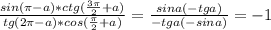 \frac{sin(\pi-a)*ctg(\frac{3\pi}{2}+a)}{tg(2\pi-a)*cos(\frac{\pi}{2}+a)}=\frac{sina(-tga)}{-tga(-sina)}=-1