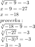 \sqrt[3]{x-9}=-3 \\ &#10;x-9=-27 \\ &#10;x=-18 \\ proverka: \\ &#10; \sqrt[3]{-18-9}=-3 \\ \sqrt[3]{(-27}=-3 \\\sqrt[3]{(-3)^3}=-3 \\ -3=-3