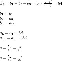 S_3=b_1+b_2+b_3=b_1*\frac{1-q^3}{1-q}=84 \\ \\ b_1=a_1 \\ b_2=a_6\\ b_3=a_{16}\\ \\a_6=a_1+5d \\ a_{16}=a_1+15d \\ \\ q=\frac{b_2}{b_1}=\frac{a_6}{a_1} \\ \\ q=\frac{b_3}{b_2}= \frac{a_{16}}{a_6}