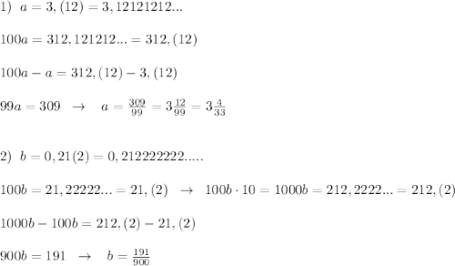 1)\; \; a=3,(12)=3,12121212...\\\\100a=312,121212...=312,(12)\\\\100a-a=312,(12)-3,(12)\\\\99a=309\; \; \to \; \; \; a=\frac{309}{99}=3\frac{12}{99}=3\frac{4}{33}\\\\\\2)\; \; b=0,21(2)=0,212222222.....\\\\100b=21,22222...=21,(2)\; \; \to \; \; 100b\cdot 10=1000b=212,2222...=212,(2)\\\\1000b-100b=212,(2)-21,(2)\\\\900b=191\; \; \to \; \; \; b=\frac{191}{900}