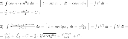 2)\; \int cos\, n\cdot sin^3n\, dn=\Big [\; t=sin\, n\; \; ,\; \; dt=cos\, n\, dn\; \Big ]=\int t^3\, dt=\\\\=\frac{t^4}{4}+C=\frac{sin^4n}{4}+C\; ;\\\\\\3)\; \; \int \frac{\sqrt[5]{arctgx}+5^{arctgx}}{x^2+1}\, dx=\Big [\; t=arctgx\; ,\; dt=\frac{dx}{x^2+1}\; \Big ]=\int t^{1/5}\, dt+\int 5^{t}\, dt=\\\\=\frac{t^{6/5}}{6/5}+\frac{5^{t}}{ln5}+C=\frac{5}{6}\cdot \sqrt[5]{arctg^6x}+\frac{5^{arctgx}}{ln5}+C\; .