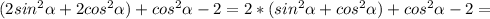 (2 sin^{2} \alpha +2 cos^{2} \alpha )+ cos^{2} \alpha -2=2*( sin^{2} \alpha + cos^{2} \alpha )+ cos^{2} \alpha -2=