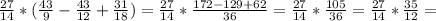 \frac{27}{14} *( \frac{43}{9} - \frac{43}{12} + \frac{31}{18} )= \frac{27}{14} * \frac{172-129+62}{36} = \frac{27}{14} * \frac{105}{36} = \frac{27}{14} * \frac{35}{12} =