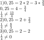 1) 0,25=2*2-3* \frac{3}{4} \\ &#10;0,25=4-\frac{3}{4} \\ &#10;\frac{1}{4} \neq \frac{13}{4} \\&#10;2) 0,25=2+\frac{2}{3} \\&#10;\frac{1}{4} \neq \frac{8}{3} \\&#10;3) 0,25 = 2-2 \\&#10;\frac{1}{4} \neq 0