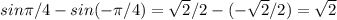 sin \pi /4-sin(- \pi /4)= \sqrt{2} /2-(- \sqrt{2} /2)= \sqrt{2}