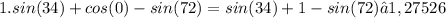 1. sin(34)+cos(0)-sin(72)=sin(34)+1-sin(72)≈1,27526