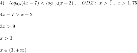 4)\quad log_{0,5}(4x-7)\ \textless \ log_{0,5}(x+2)\; ,\quad ODZ:\; x\ \textgreater \ \frac{7}{4}\; ,\; x\ \textgreater \ 1,75\\\\4x-7\ \textgreater \ x+2\\\\3x\ \textgreater \ 9\\\\x\ \textgreater \ 3\\\\x\in (3,+\infty )