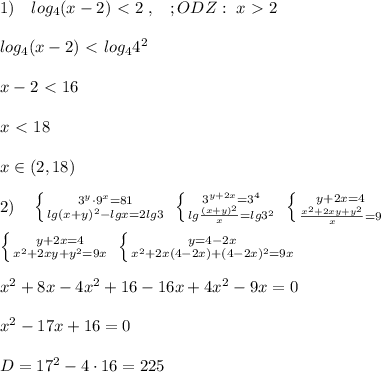 1)\quad log_4(x-2)\ \textless \ 2\; ,\; \; \ ;ODZ:\; x\ \textgreater \ 2\\\\log_4(x-2)\ \textless \ log_44^2\\\\x-2\ \textless \ 16\\\\x\ \textless \ 18\\\\x\in (2,18)\\\\2)\quad \left \{ {{3^{y}\cdot 9^{x}=81} \atop {lg(x+y)^2-lgx=2lg3}} \right. \; \left \{ {{3^{y+2x}=3^4} \atop {lg\frac{(x+y)^2}{x}=lg3^2}} \right. \; \left \{ {{y+2x=4} \atop {\frac{x^2+2xy+y^2}{x}=9} \right. \\\\ \left \{ {{y+2x=4} \atop {x^2+2xy+y^2=9x}} \right. \; \left \{ {{y=4-2x} \atop {x^2+2x(4-2x)+(4-2x)^2=9x}} \right. \\\\x^2+8x-4x^2+16-16x+4x^2-9x=0\\\\x^2-17x+16=0\\\\D=17^2-4\cdot 16=225