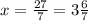 x= \frac{27}{7} = 3 \frac{6}{7}