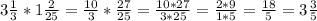 3 \frac{1}{3}*1 \frac{2}{25} = \frac{10}{3} * \frac{27}{25}= \frac{10*27}{3*25}= \frac{2*9}{1*5}= \frac{18}{5}=3 \frac{3}{5}