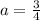 a= \frac{3}{4}