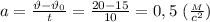 a= \frac{\vartheta-\vartheta_0}{t} = \frac{20-15}{10}=0,5 \ ( \frac{_M}{c^2})