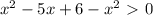 x^2-5x+6-x^2\ \textgreater \ 0