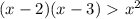 (x-2)(x-3)\ \textgreater \ x^2