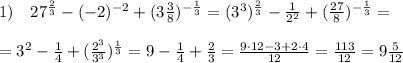 1)\quad 27^{\frac{2}{3}}-(-2)^{-2}+(3\frac{3}{8})^{-\frac{1}{3}}=(3^3)^{\frac{2}{3}}-\frac{1}{2^2}+(\frac{27}{8})^{-\frac{1}{3}}=\\\\=3^2-\frac{1}{4}+(\frac{2^3}{3^3})^{\frac{1}{3}}=9-\frac{1}{4}+\frac{2}{3}=\frac{9\cdot 12-3+2\cdot 4 }{12}=\frac{113}{12}=9\frac{5}{12}