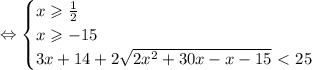 \Leftrightarrow \begin{cases}&#10; x\geqslant\frac{1}{2} \\ &#10;x\geqslant-15 \\ &#10;3x+14+2\sqrt{2x^2+30x-x-15}\ \textless \ 25 &#10;\end{cases}