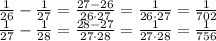 \frac{1}{26} - \frac{1}{27}= \frac{27-26}{26\cdot27}= \frac{1}{26\cdot27} = \frac{1}{702} \\ \frac{1}{27} - \frac{1}{28} = \frac{28-27}{27\cdot28} = \frac{1}{27\cdot28} = \frac{1}{756}