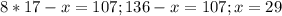 8*17-x=107;136-x=107;x=29