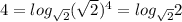 4= log_{ \sqrt{2} } ( \sqrt{2} ) ^{4} = log_{ \sqrt{2} } 2