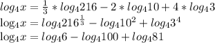 log_{4} x= \frac{1}{3}* log_{4}216 -2* log_{4} 10+4* log_{4} 3&#10;&#10;&#10; log_{4} x= log_{4} 216^{ \frac{1}{3} } - log_{4} 10 ^{2} + log_{4} 3^{4} &#10;&#10;&#10; log_{4} x= log_{4} 6- log_{4} 100+ log_{4}81