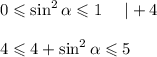 0\leqslant\sin^2\alpha\leqslant1~~~~|+4\\ \\ 4\leqslant4+\sin^2\alpha\leqslant5