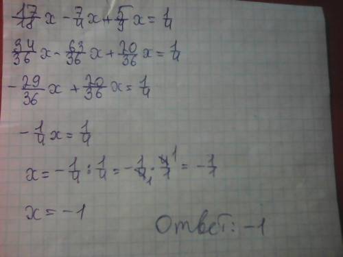 Решите распишите всё подробно знак / -дробь 17/18 x - 7/4x + 5/9 x = 1/4 (общий знаменатель 36)