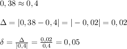 0,38\approx 0,4\\\\\Delta =|0,38-0,4|=|-0,02|=0,02\\\\\delta =\frac{\Delta }{|0,4|}= \frac{0,02}{0,4} =0,05