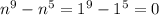 n^9-n^5=1^9-1^5=0