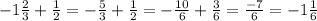 -1 \frac{2}{3} + \frac{1}{2} = - \frac{5}{3} + \frac{1}{2} = - \frac{10}{6} + \frac{3}{6} = \frac{-7}{6} = -1 \frac{1}{6}