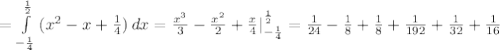 =\int\limits^{ \frac{1}{2} }_{- \frac{1}{4} } {(x^2-x+ \frac{1}{4} )} \, dx= \frac{x^3}{3} - \frac{x^2}{2} + \frac{x}{4} |_{- \frac{1}{4} }^{ \frac{1}{2} }= \frac{1}{24}- \frac{1}{8} + \frac{1}{8}+ \frac{1}{192} + \frac{1}{32}+ \frac{1}{16}