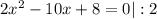 2x^2 - 10x + 8 = 0 |:2