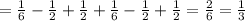 =\frac{1}{6}- \frac{1}{2} + \frac{1}{2}+ \frac{1}{6} - \frac{1}{2}+ \frac{1}{2} = \frac{2}{6}= \frac{1}{3}