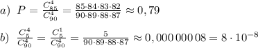 a)\; \; P= \frac{C^{4}_{85}}{C_{90}^4} = \frac{85\cdot 84\cdot 83\cdot 82}{90\cdot 89\cdot 88\cdot 87} \approx 0,79\\\\b)\; \; \frac{C_5^{4}}{C_{90}^4}= \frac{C_5^1}{C_{90}^4}= \frac{5}{90\cdot 89\cdot 88\cdot 87} \approx 0,000\, 000\,08=8\cdot 10^{-8}