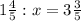 1 \frac{4}{5} : x = 3 \frac{3}{5}