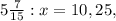 5 \frac{7}{15} :x=10,25,