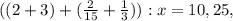 ((2+3)+( \frac{2}{15} + \frac{1}{3} )):x=10,25,&#10;