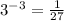 3^{-3} = \frac{1}{27}