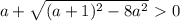 a+ \sqrt{(a+1)^2-8a^2}\ \textgreater \ 0