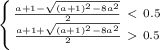 \left \{ {{\frac{a+1- \sqrt{(a+1)^2-8a^2} }{2}\ \textless \ 0.5} \atop {\frac{a+1+ \sqrt{(a+1)^2-8a^2} }{2}}\ \textgreater \ 0.5} \right.