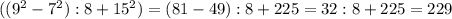 (( 9^{2} -7 ^{2}):8+15^{2})=(81-49):8+225=32:8+225=229