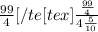 \frac{99}{4} [/te[tex] \frac{ \frac{99}{4} }{ 4\frac{5}{10} }