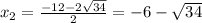 x_2= \frac{-12-2 \sqrt{34} }{2}=-6- \sqrt{34}