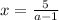 x= \frac{5}{a-1}