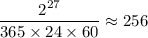 \displaystyle \frac{2^{27}}{365\times24\times60}\approx 256