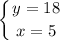 \displaystyle \right. \\\left \{ {{y=18} \atop {x=5}} \right.