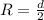 R= \frac{d}{2}