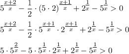 \displaystyle 5^\big{\frac{x+2}{x}}-\frac{1}{2}\cdot \left(5\cdot 2\right)^\big{\frac{x+1}{x}}+2^\big{\frac{1}{x}}-5^\big{\frac{1}{x}}0\\ \\ 5^\big{\frac{x+2}{x}}-\frac{1}{2}\cdot 5^\big{\frac{x+1}{x}}\cdot 2^\big{\frac{x+1}{x}}+2^\big{\frac{1}{x}}-5^\big{\frac{1}{x}}0\\ \\ 5\cdot 5^\big{\frac{2}{x}}-5\cdot 5^\big{\frac{1}{x}}\cdot 2^\big{\frac{1}{x}}+2^\big{\frac{1}{x}}-5^\big{\frac{1}{x}}0\\ \\