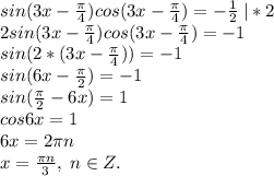 sin(3x-\frac{\pi}{4})cos(3x-\frac{\pi}{4})=-\frac{1}{2}\;|*2\\2sin(3x-\frac{\pi}{4})cos(3x-\frac{\pi}{4})=-1\\sin(2*(3x-\frac{\pi}{4}))=-1\\sin(6x-\frac{\pi}{2})=-1\\sin(\frac{\pi}{2}-6x)=1\\cos6x=1\\6x=2\pi n\\x=\frac{\pi n}{3}, \; n\in Z.