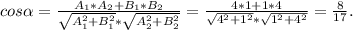 cos \alpha = \frac{A_1*A_2+B_1*B_2}{ \sqrt{ {A_1^2}+B_1^2}* \sqrt{A_2^2+B_2^2}} = \frac{4*1+1*4}{ \sqrt{4^2+1^2}* \sqrt{1^2+4^2}} = \frac{8}{17} .