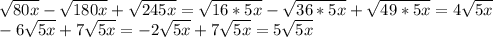 \sqrt{80x}- \sqrt{180x}+ \sqrt{245x}= \sqrt{16*5x}- \sqrt{36*5x}+ \sqrt{49*5x}=4 \sqrt{5x} \\ -6\sqrt{5x}+7\sqrt{5x}=-2\sqrt{5x}+7\sqrt{5x}=5\sqrt{5x}